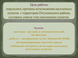 Задачи:
-изучение научной и публицистической
литературы;
- работа с материалами музея Липенской ООШ;
-интервьюирование жителей города;
-обобщение материала по истории отдельных
населенных пунктов.
 