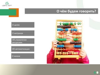 2
О чём будем говорить?
О целях
Об управлении
ресурсами
Об автоматизации
О жизни
О метриках
 