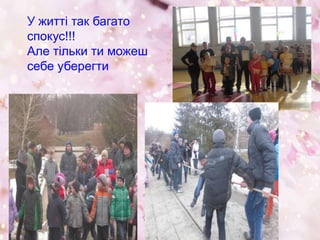 У житті так багато
спокус!!!
Але тільки ти можеш
себе уберегти
 