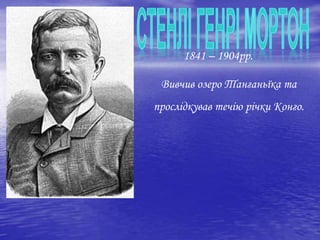 1841 – 1904рр.
Вивчив озеро Танганьїка та
прослідкував течію річки Конго.
 
