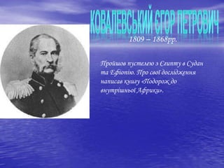 Пройшов пустелею з Єгипту в Судан
та Ефіопію. Про свої дослідження
написав книгу «Подорож до
внутрішньої Африки».
1809 – 1868рр.
 