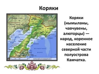 Коряки
Коряки
(нымыланы,
чавчувены,
алюторцы) —
народ, коренное
население
северной части
полуострова
Камчатка.
 