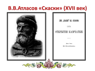 В.В.Атласов «Скаски» (XVII век)
 