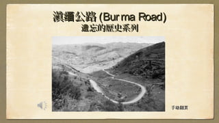 滇 公路缅滇 公路缅 (Burma Road)(Burma Road)
忘的歴史系列遗忘的歴史系列遗
手 翻动 页手 翻动 页
 