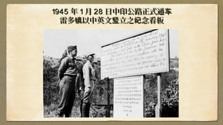 19451945 年年 11 月月 2828 日中印公路正式通车日中印公路正式通车
雷多 以中英文 立之 念看板镇 竖 纪雷多 以中英文 立之 念看板镇 竖 纪
 