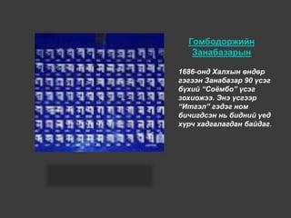 Гомбодоржийн
Занабазарын
1686-онд Халхын өндөр
гэгээн Занабазар 90 үсэг
бүхий “Соёмбо” үсэг
зохиожээ. Энэ үсгээр
“Итгэл” гэдэг ном
бичигдсэн нь бидний үед
хүрч хадгалагдан байдаг.
 