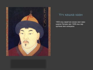 Үгч хашха хаан
1403 оны харагчин хонин жил хаан
ширээг булаан авч 1408 оны хар
хулгана жил алагджээ.
 