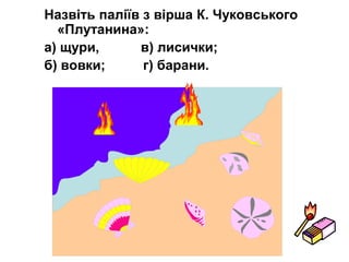 Назвіть паліїв з вірша К. Чуковського
«Плутанина»:
а) щури, в) лисички;
б) вовки; г) барани.
 