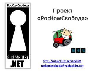 Проект
«РосКомСвобода»
http://rublacklist.net/about/
roskomsvoboda@rublacklist.net
 