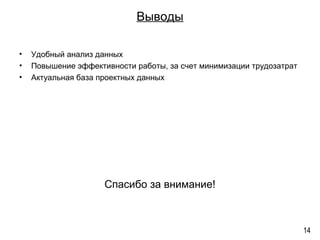 Выводы
• Удобный анализ данных
• Повышение эффективности работы, за счет минимизации трудозатрат
• Актуальная база проектных данных
Спасибо за внимание!
14
 