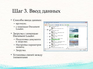 Шаг 3. Ввод данных
• Способы ввода данных:
– вручную;
– с помощью Document
Loader.
• Загрузка с помощью
Document Loader:
– Подготовка документа
к загрузке;
– Настройка параметров
захвата;
– Загрузка.
• Установка связей между
элементами
 