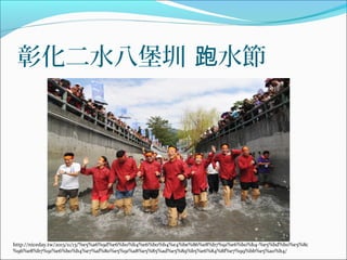 彰化二水八堡圳 水節跑
http://niceday.tw/2013/11/13/%e5%a6%9d%e6%b0%b4%e6%b0%b4%e4%be%86%e8%b7%91%e6%b0%b4-%e5%bd%b0%e5%8c
%96%e8%b7%91%e6%b0%b4%e7%af%80%e5%91%a8%e5%85%ad%e5%89%b5%e6%84%8f%e7%99%bb%e5%a0%b4/
 