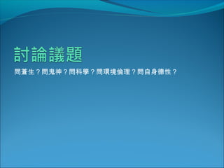 問蒼生？問鬼神？問科學？問環境倫理？問自身德性？
 