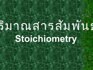 ริมาณสารสัมพันธ
Stoichiometry
 