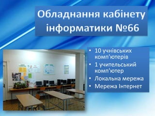 • 10 учнівських
комп'ютерів
• 1 учительський
комп'ютер
• Локальна мережа
• Мережа Інтернет
 