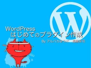 WordPressWordPress
　　はじめてはじめてののプラグイン作成プラグイン作成
ByBy アルパカ＠ラボ　遠藤昇司アルパカ＠ラボ　遠藤昇司
 