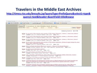 Travelers in the Middle East Archives
http://timea.rice.edu/bresults.jsp?queryType=PrefixQuery&select1=type&
query1=text&header=&sortField=titleBrowse
 