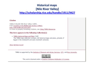 Historical maps
[Nile River Valley]
http://scholarship.rice.edu/handle/1911/9427
 