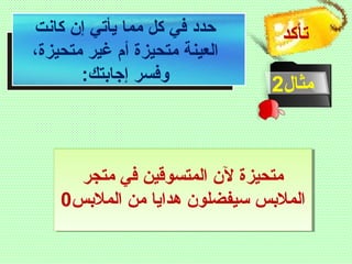 ‫تأكد‬
‫مثال‬2
‫كانت‬ ‫إن‬ ‫يأتي‬ ‫مما‬ ‫كل‬ ‫في‬ ‫حدد‬
،‫متحيزة‬ ‫غير‬ ‫أم‬ ‫متحيزة‬ ‫العينة‬
:‫إجابتك‬ ‫وفسر‬
‫متجر‬ ‫في‬ ‫المتسوقين‬ ‫لن‬ ‫متحيزة‬
‫الملبس‬ ‫من‬ ‫هدايا‬ ‫سيفضلون‬ ‫الملبس‬0
 