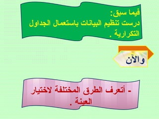 :‫سبق‬ ‫فيما‬
‫الجداول‬ ‫باستعمال‬ ‫البيانات‬ ‫تنظيم‬ ‫درست‬
. ‫التكرارية‬
‫والن‬
‫لتختيار‬ ‫المختلفة‬ ‫الطرق‬ ‫أتعرف‬ -
. ‫العينة‬
 