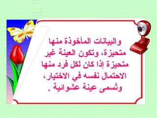 ‫منها‬ ‫المأخوذة‬ ‫والبيانات‬
‫غير‬ ‫العينة‬ ‫وتكون‬ ،‫متحيزة‬
‫منها‬ ‫فرد‬ ‫لكل‬ ‫كان‬ ‫إذا‬ ‫متحيزة‬
،‫الختيار‬ ‫في‬ ‫نفسه‬ ‫الحتمال‬
. ‫عشوائية‬ ‫عينة‬ ‫تسمى‬ُ‫س‬‫و‬
 