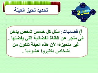 ‫العينة‬ ‫تحيز‬ ‫تحديد‬ ‫مثال‬2
(‫أ‬:‫فضائيات‬‫يدخل‬ ‫شخص‬ ‫خامس‬ ‫كل‬ ‫سلئل‬ُ‫س‬
. ‫يفضلها‬ ‫التي‬ ‫الفضائية‬ ‫القناة‬ ‫عن‬ ‫متجر‬ ‫إلى‬
‫من‬ ‫تتكون‬ ‫العينة‬ ‫هذه‬ ‫لن‬ ‫متحيزة؛‬ ‫غير‬
. ‫ا‬ً ‫ل‬‫ي‬‫عشوائ‬ ‫اختيروا‬ ‫أشخاص‬
 