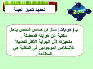 ‫العينة‬ ‫تحيز‬ ‫تحديد‬ ‫مثال‬2
(‫ب‬:‫هوايات‬‫يدخل‬ ‫شخص‬ ‫خامس‬ ‫كل‬ ‫سلئل‬
. ‫المفضلة‬ ‫هوايته‬ ‫عن‬ ‫مكتبة‬
‫ل‬ً ‫ل‬ ‫تفضي‬ ‫الكثر‬ ‫الهواية‬ ‫لن‬ ‫متحيزة؛‬
‫هي‬ ‫المكتبة‬ ‫في‬ ‫الموجودين‬ ‫للشخاص‬
. ‫المطالعة‬
 