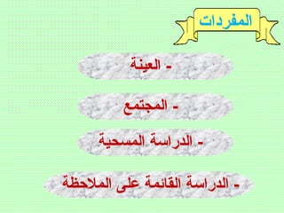 ‫المفردات‬
‫العينة‬ -
‫المجتمع‬ -
‫المسحية‬ ‫الدراسة‬ -
‫الملظحظة‬ ‫على‬ ‫القائمة‬ ‫الدراسة‬ -
 