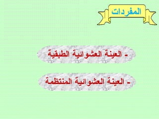 ‫المفردات‬
‫الطبقية‬ ‫العشوائية‬ ‫العينة‬ -
‫المنتظمة‬ ‫العشوائية‬ ‫العينة‬ -
 