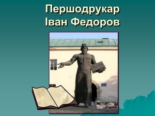Першодрукар
Іван Федоров
 