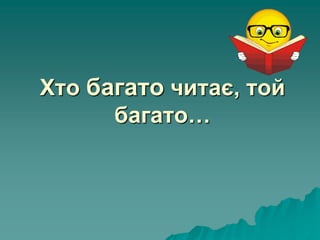 Хто багато читає, той
багато…
 