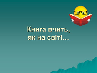 Книга вчить,
як на світі…
 