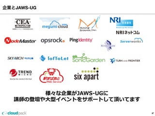 企業とJAWS-UG
47
様々な企業がJAWS-‐‑‒UGに
講師の登壇や⼤大型イベントをサポートして頂いてます
 
