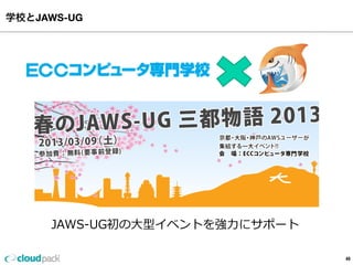 学校とJAWS-UG
49
JAWS-‐‑‒UG初の⼤大型イベントを強⼒力力にサポート
 