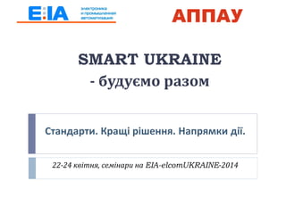 Стандарти. Кращі рішення. Напрямки дії.
22-24 квітня, семінари на EIA-elcomUKRAINE-2014
SMART UKRAINE
- будуємо разом
 