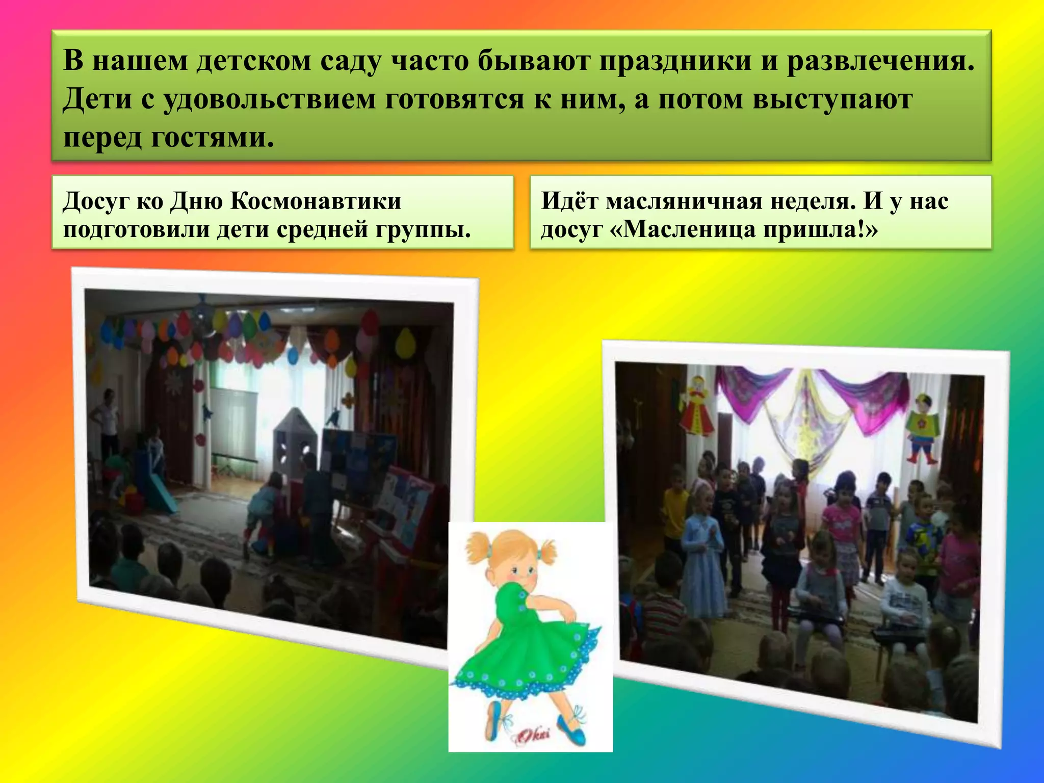 В нашем детском саду часто бывают праздники и развлечения.
Дети с удовольствием готовятся к ним, а потом выступают
перед гостями.
Досуг ко Дню Космонавтики
подготовили дети средней группы.
Идѐт масляничная неделя. И у нас
досуг «Масленица пришла!»
 