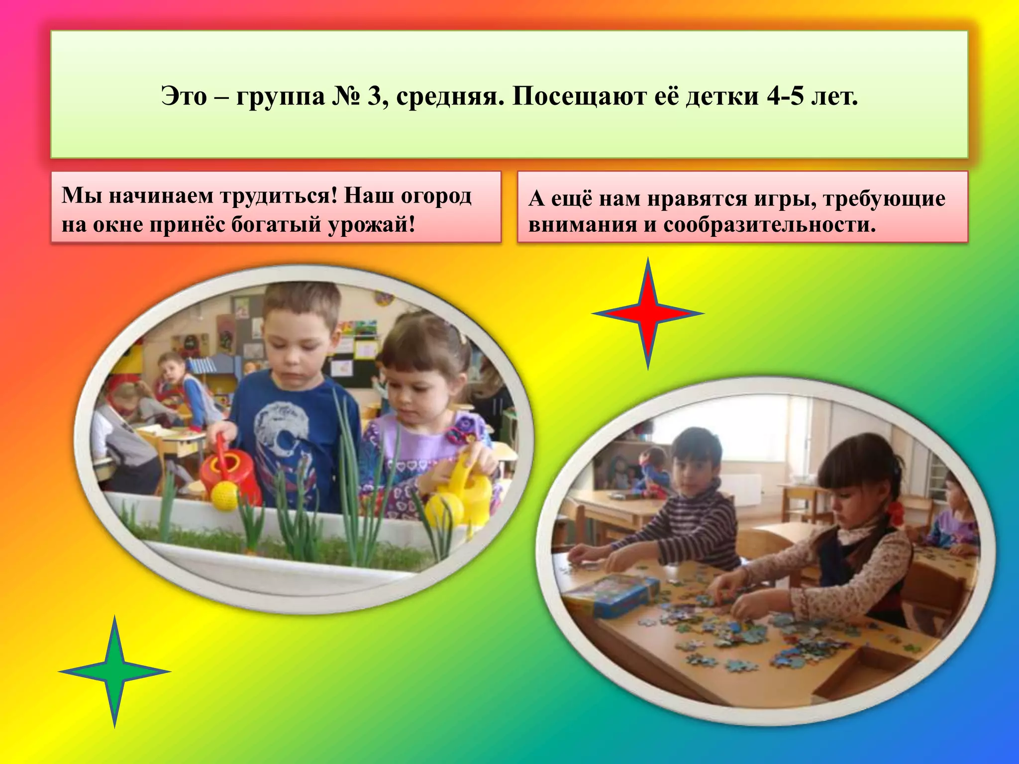 Это – группа № 3, средняя. Посещают еѐ детки 4-5 лет.
Мы начинаем трудиться! Наш огород
на окне принѐс богатый урожай!
А ещѐ нам нравятся игры, требующие
внимания и сообразительности.
 
