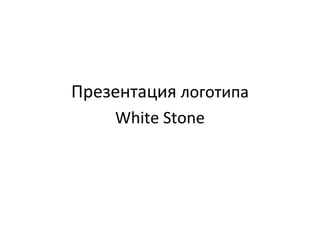 Презентация логотипа
White Stone
 
