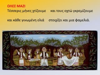 ΟΛΕ΢ ΜΑΖΙ
Τζςςερισ μινεσ χτίηουμε και τουσ οχτϊ γκρεμίηουμε
και κάκε γινωμζνθ ελιά ςτοιχίηει και μια φαμελιά.
 