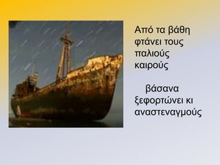 Από ηα βάζε
θηάλεη ηνπο
παιηνύο
θαηξνύο
βάζαλα
μεθνξηώλεη θη
αλαζηελαγκνύο
 