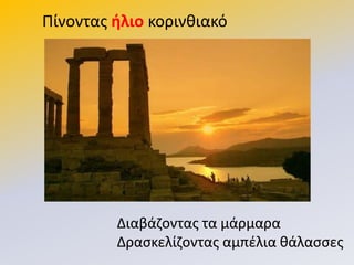 Ρίνοντασ ήλιο κορινκιακό
Διαβάηοντασ τα μάρμαρα
Δραςκελίηοντασ αμπζλια κάλαςςεσ
 