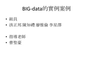 BIG-data的實例案例
• 組員
• 洪正邦 陳知禮 廖惟倫 李星澤
• 指導老師
• 曹聖豪
 