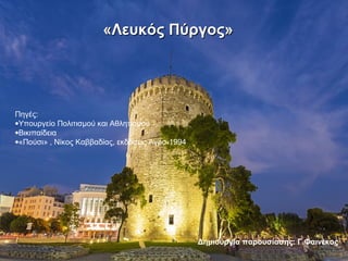 Πηγές:
•Υπουργείο Πολιτισμού και Αθλητισμού
•Βικιπαίδεια
•«Πούσι» , Νίκος Καββαδίας, εκδόσεις Άγρα-1994
«Λευκός Πύργος»«Λε...
