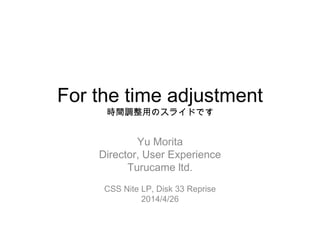 For the time adjustment
時間調整用のスライドです
Yu Morita
Director, User Experience
Turucame ltd.
CSS Nite LP, Disk 33 Reprise
2014/4/26
 
