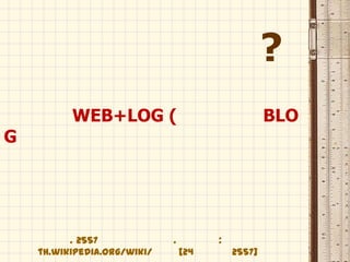 ?
WEB+LOG ( BLO
G
. 2557 . :
th.wikipedia.org/wiki/ [24 2557]
 