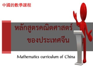 หลักสูตรคณิตศาสตร์
ของประเทศจีน
Mathematics curriculum of China
中國的數學課程
 