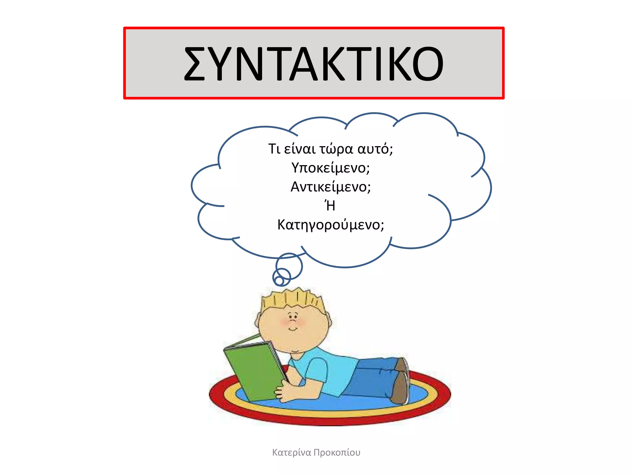 Κατερίνα Προκοπίου
΢ΤΝΣΑΚΣΙΚΟ
Σι είναι τώρα αυτό;
Τποκείμενο;
Αντικείμενο;
Θ
Κατηγοροφμενο;
 