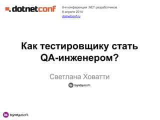Как тестировщику стать
QA-инженером?
Светлана Ховатти
8-я конференция .NET разработчиков
6 апреля 2014
dotnetconf.ru
 