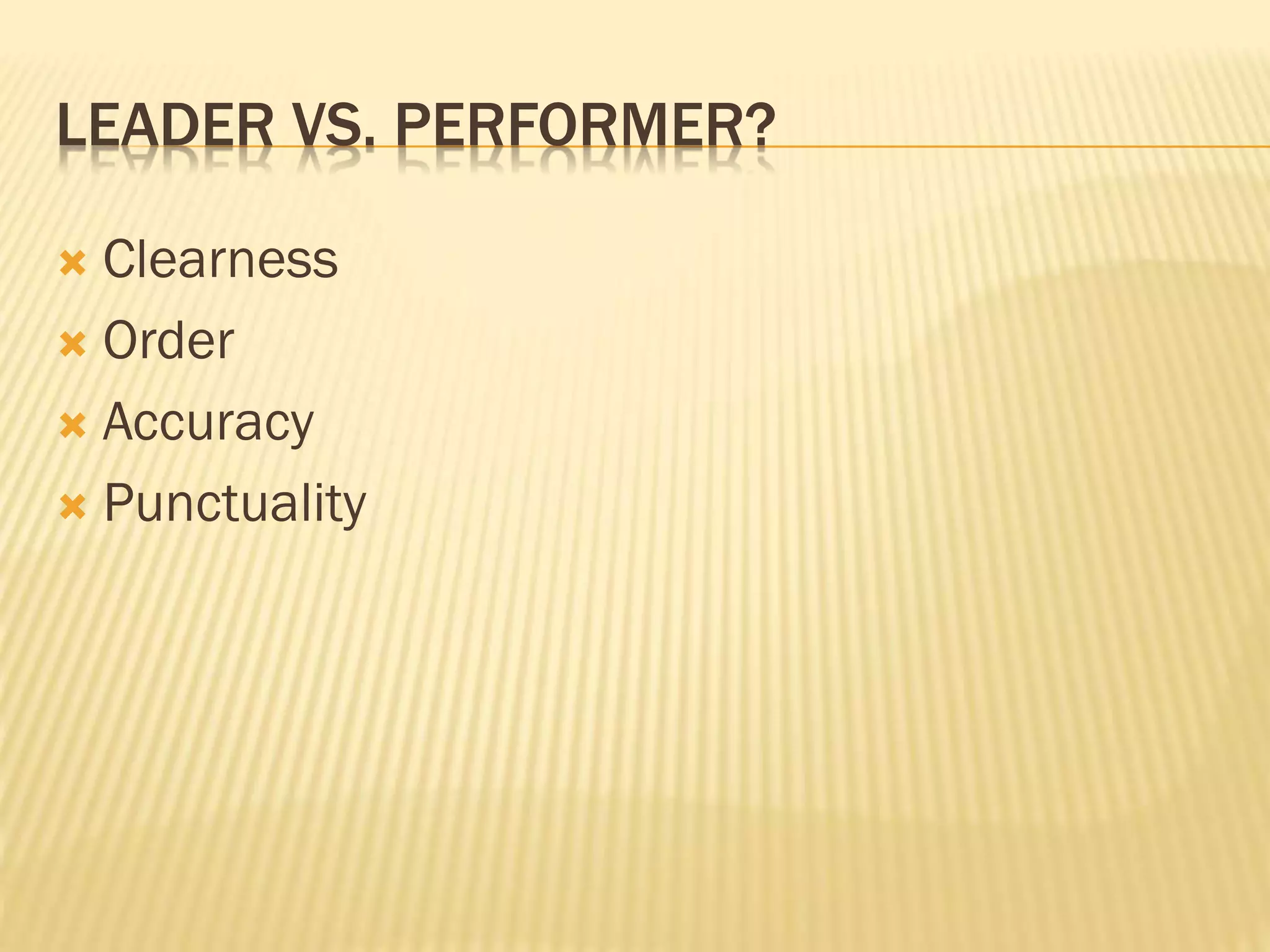 LEADER VS. PERFORMER?
 Clearness
 Order
 Accuracy
 Punctuality
 