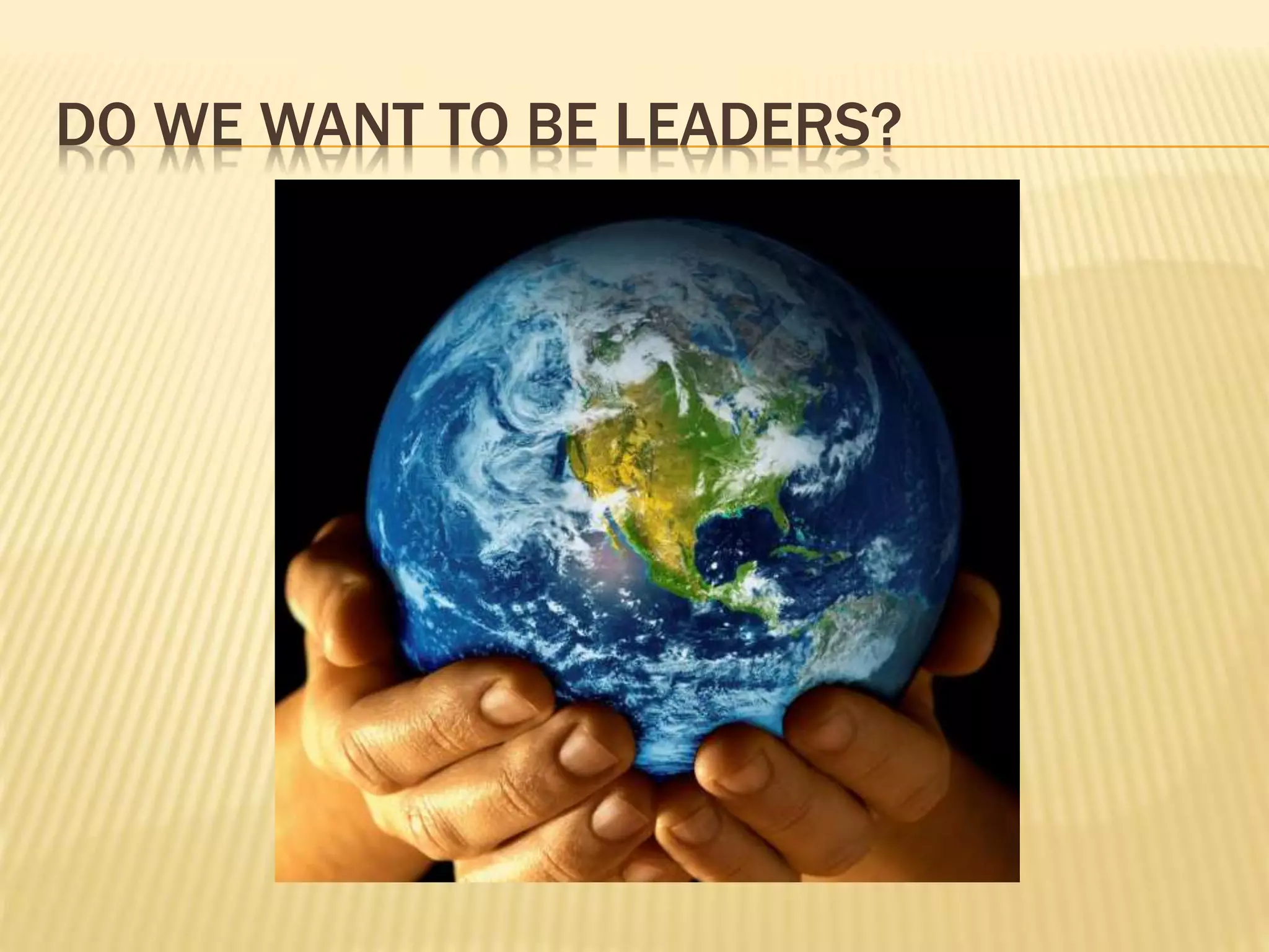 DO WE WANT TO BE LEADERS?
 